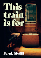 The cover of Bernie McGill's book This Train Is For shows the interior of an old-fashioned train carriage. It is dimly lit and there is an old-fashioned suitcase on the floor of the carriage next to the window and the leather seat